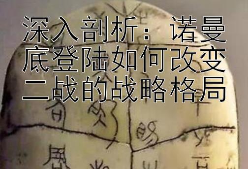 深入剖析：诺曼底登陆如何改变二战的战略格局