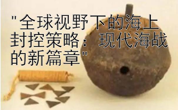 全球视野下的海上封控策略：现代海战的新篇章