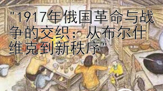 1917年俄国革命与战争的交织：从布尔什维克到新秩序