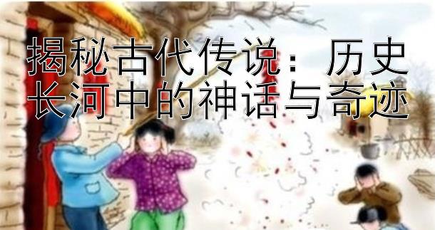 揭秘古代传说：历史长河中的神话与奇迹