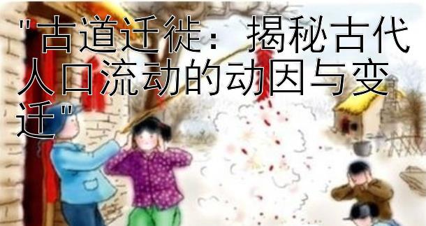 古道迁徙：揭秘古代人口流动的动因与变迁