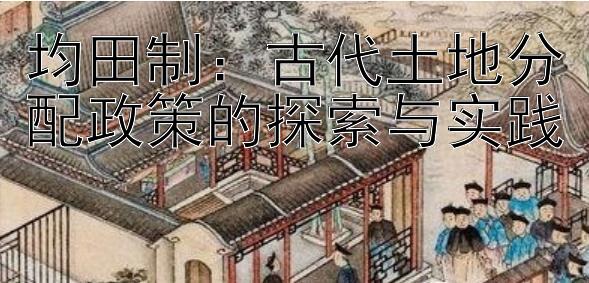 均田制：古代土地分配政策的探索与实践