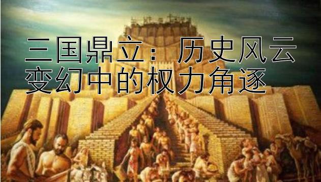 三国鼎立：历史风云变幻中的权力角逐