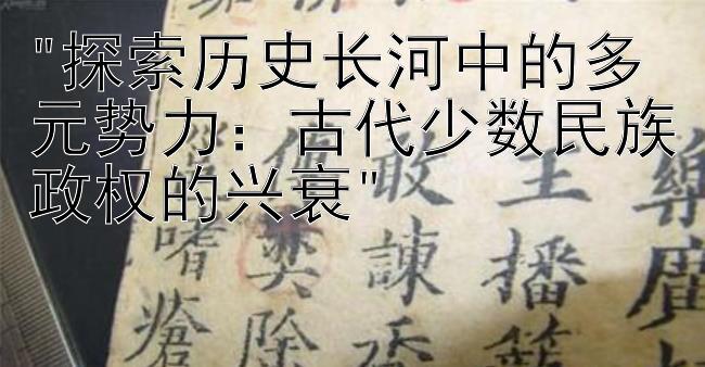 探索历史长河中的多元势力：古代少数民族政权的兴衰