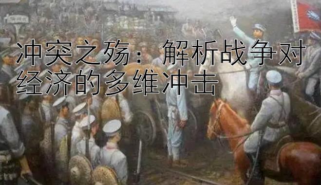 冲突之殇：解析战争对经济的多维冲击