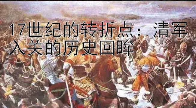 17世纪的转折点：清军入关的历史回眸