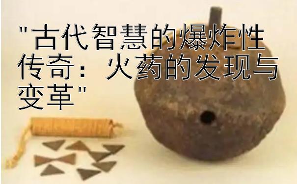 古代智慧的爆炸性传奇：火药的发现与变革