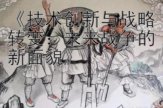 《技术创新与战略转变：未来战争的新面貌》