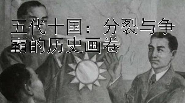 五代十国：分裂与争霸的历史画卷