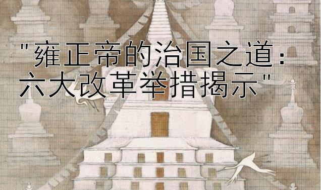 雍正帝的治国之道：六大改革举措揭示