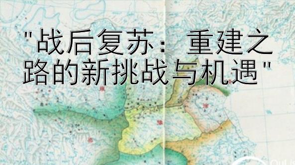 战后复苏：重建之路的新挑战与机遇