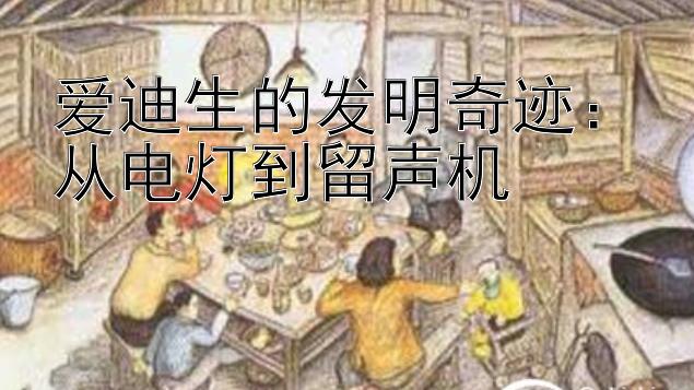 爱迪生的发明奇迹：从电灯到留声机