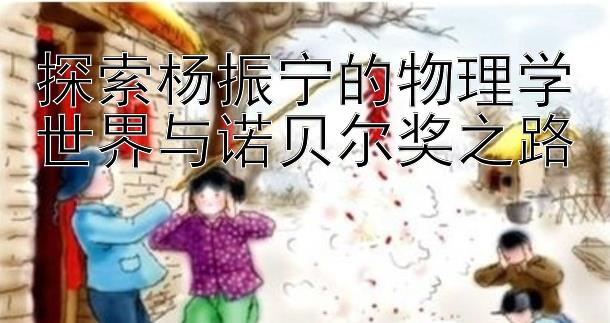 探索杨振宁的物理学世界与诺贝尔奖之路