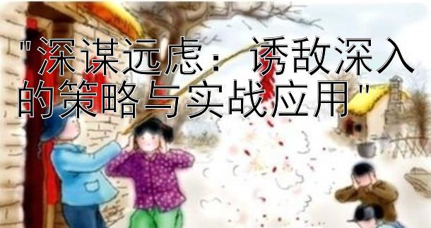 深谋远虑：诱敌深入的策略与实战应用