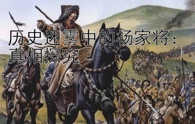 历史迷雾中的杨家将：真相探究