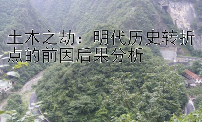 土木之劫：明代历史转折点的前因后果分析