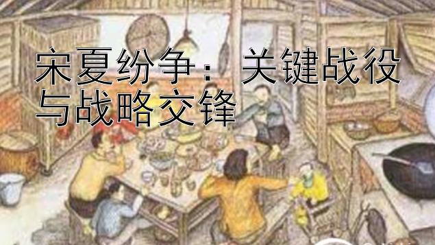 宋夏纷争：关键战役与战略交锋