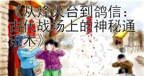 5分彩票计划《从烽火台到鸽信：古代战场上的神秘通讯术》