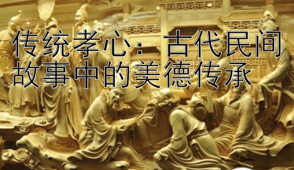 传统孝心：古代民间故事中的美德传承