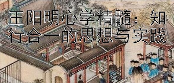 王阳明心学精髓：知行合一的思想与实践