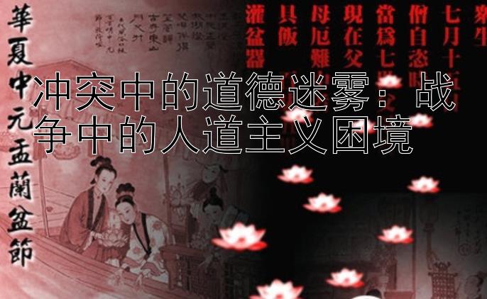 冲突中的道德迷雾：战争中的人道主义困境