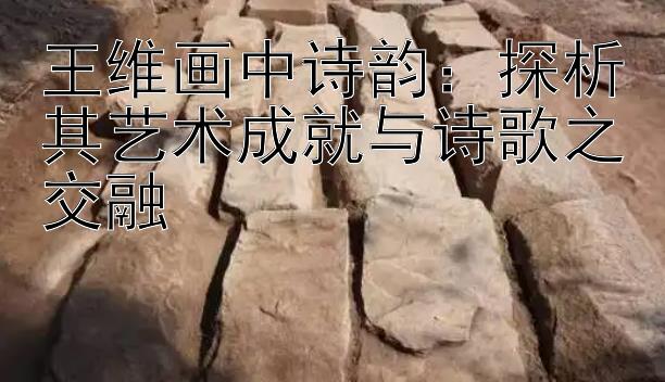 王维画中诗韵：探析其艺术成就与诗歌之交融