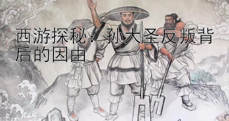 福彩五分彩怎么看走势   西游探秘：孙大圣反叛背后的因由