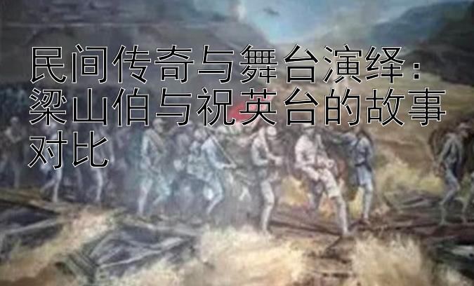 民间传奇与舞台演绎：梁山伯与祝英台的故事对比