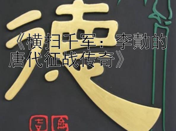 《横扫千军：李勣的唐代征战传奇》