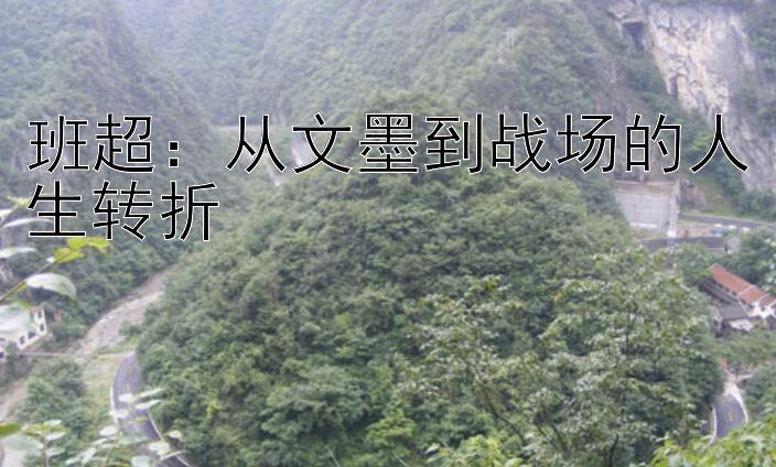 班超：从文墨到战场的人生转折