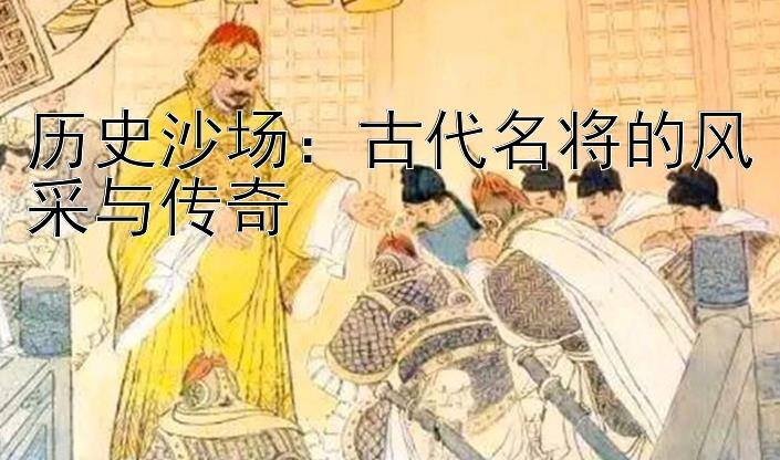 历史沙场：古代名将的风采与传奇