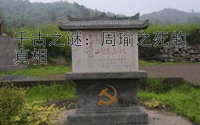 千古之谜：周瑜之死的真相