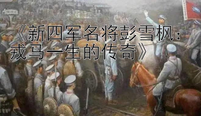 《新四军名将彭雪枫：戎马一生的传奇》