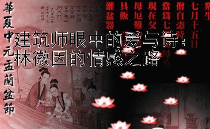 建筑师眼中的爱与诗：林徽因的情感之路