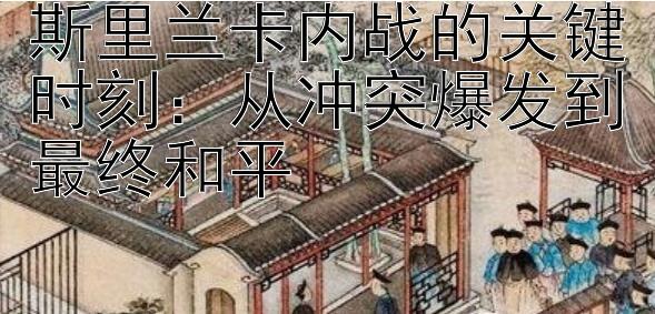 斯里兰卡内战的关键时刻：从冲突爆发到最终和平