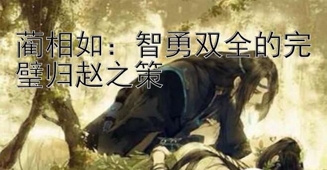 蔺相如：智勇双全的完璧归赵之策