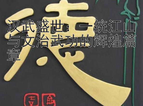 澳洲幸运5分彩开奖结果   汉武盛世：一统江山与文治武功的辉煌篇章