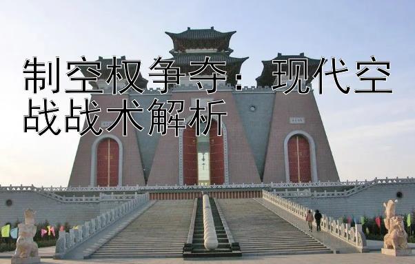 制空权争夺：现代空战战术解析