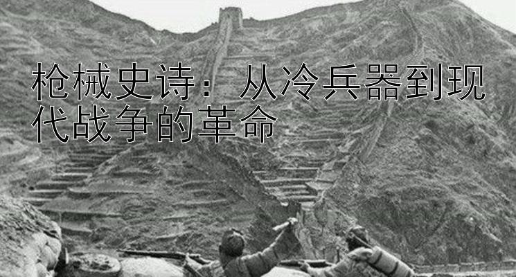 枪械史诗：从冷兵器到现代战争的革命