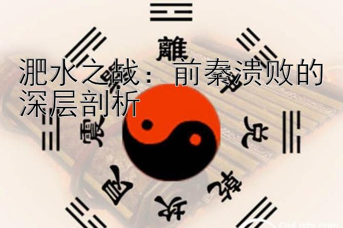 河内1分彩漏洞  淝水之战：前秦溃败的深层剖析