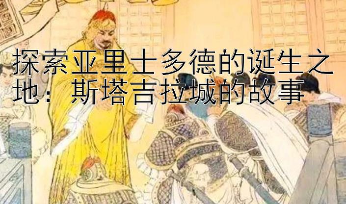 探索亚里士多德的诞生之地：斯塔吉拉城的故事