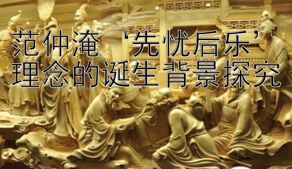 澳洲幸运5分彩开奖号码   范仲淹‘先忧后乐’理念的诞生背景探究