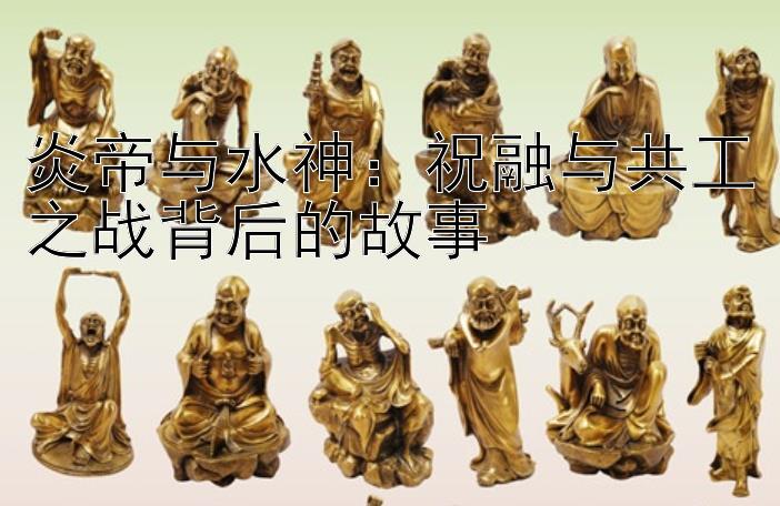 炎帝与水神：祝融与共工之战背后的故事