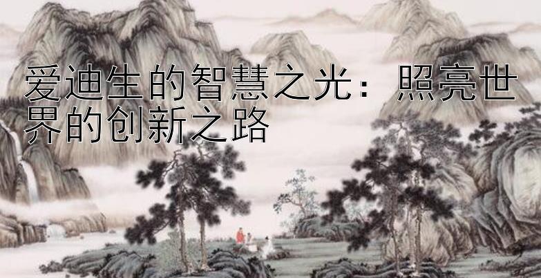 爱迪生的智慧之光：照亮世界的创新之路