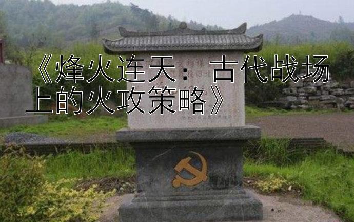 《烽火连天：古代战场上的火攻策略》