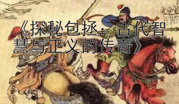 《探秘包拯：古代智慧与正义的传奇》