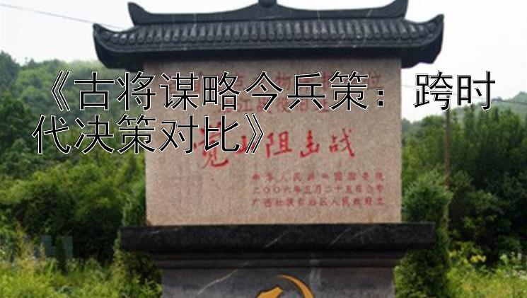 《古将谋略今兵策：跨时代决策对比》