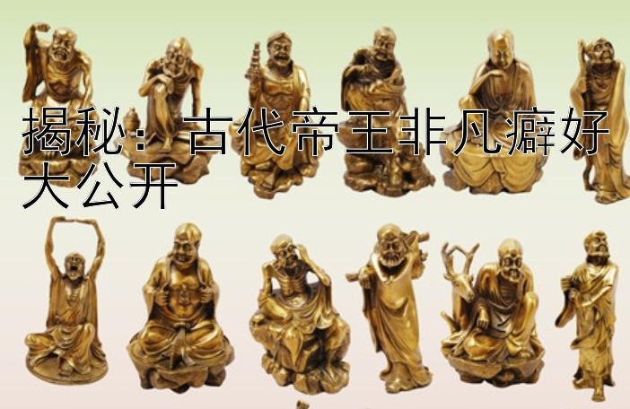 揭秘：古代帝王非凡癖好大公开