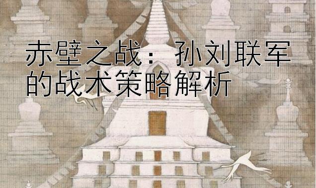 最火的分分彩计划软件    赤壁之战：孙刘联军的战术策略解析