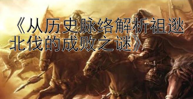 《从历史脉络解析祖逖北伐的成败之谜》